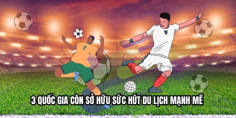 3 quốc gia còn sở hữu sức hút du lịch mạnh mẽ 