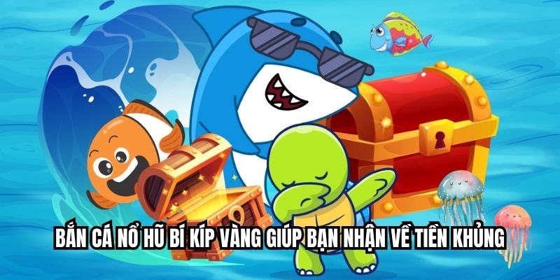 Bắn cá nổ hũ bí kíp vàng giúp bạn nhận về tiền khủng